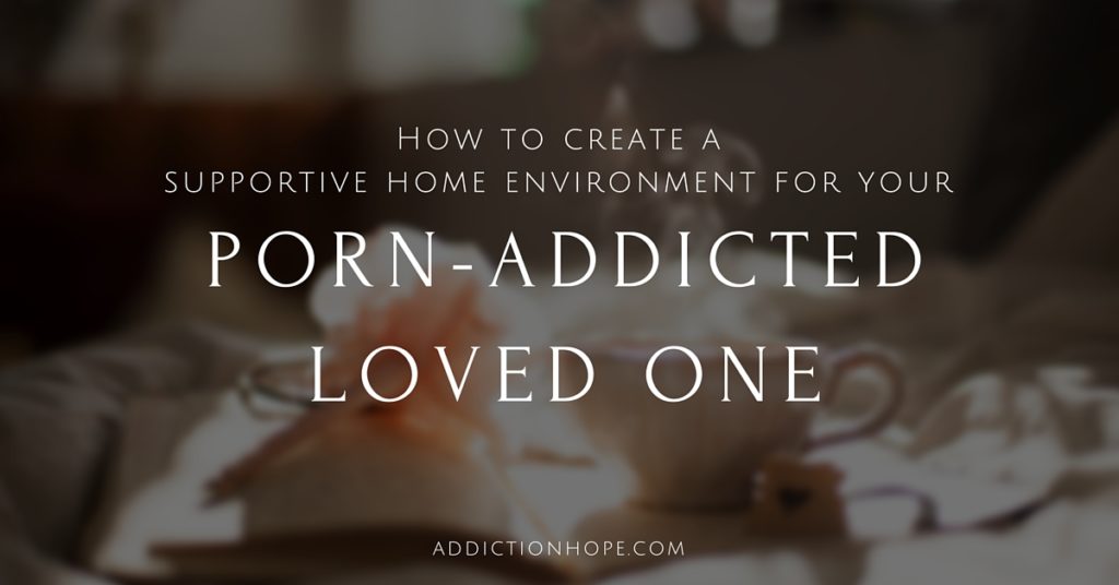 Supportive Home Environment Porn Addiction - Addiction Hope